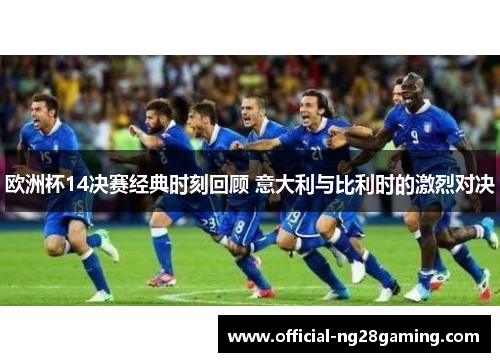 欧洲杯14决赛经典时刻回顾 意大利与比利时的激烈对决