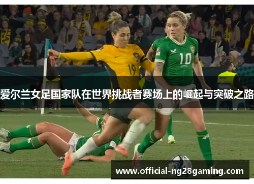 爱尔兰女足国家队在世界挑战者赛场上的崛起与突破之路