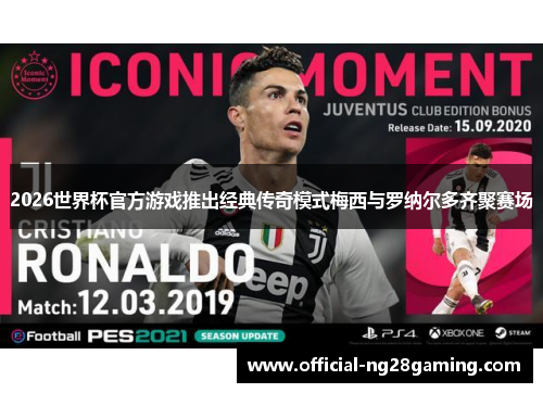 2026世界杯官方游戏推出经典传奇模式梅西与罗纳尔多齐聚赛场
