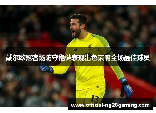 戴尔欧冠客场防守稳健表现出色荣膺全场最佳球员