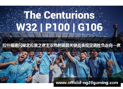 拉什福德闪耀北伦敦之夜主宰热刺英超关键战表现定调胜负走向一夜