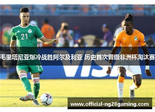 毛里塔尼亚爆冷战胜阿尔及利亚 历史首次晋级非洲杯淘汰赛