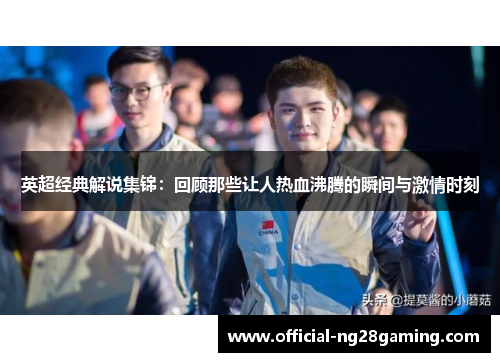 英超经典解说集锦：回顾那些让人热血沸腾的瞬间与激情时刻