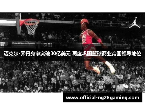 迈克尔·乔丹身家突破30亿美元 再度巩固篮球商业帝国领导地位