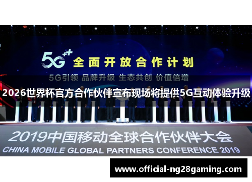 2026世界杯官方合作伙伴宣布现场将提供5G互动体验升级